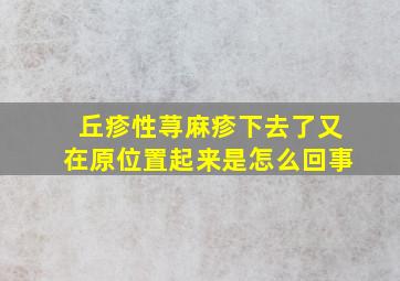 丘疹性荨麻疹下去了又在原位置起来是怎么回事