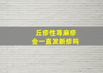 丘疹性荨麻疹会一直发新疹吗