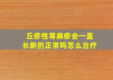 丘疹性荨麻疹会一直长新的正常吗怎么治疗