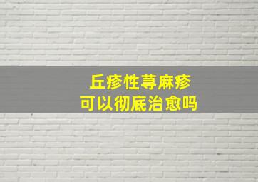 丘疹性荨麻疹可以彻底治愈吗