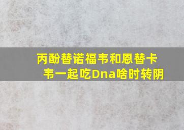 丙酚替诺福韦和恩替卡韦一起吃Dna啥时转阴