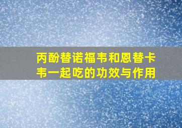 丙酚替诺福韦和恩替卡韦一起吃的功效与作用