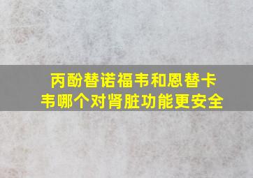 丙酚替诺福韦和恩替卡韦哪个对肾脏功能更安全