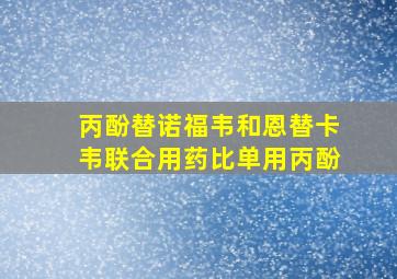 丙酚替诺福韦和恩替卡韦联合用药比单用丙酚