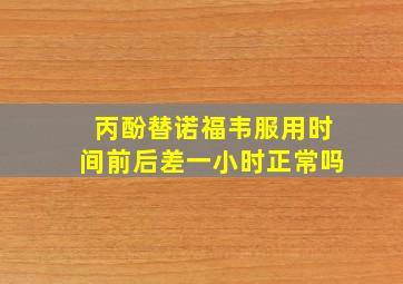 丙酚替诺福韦服用时间前后差一小时正常吗