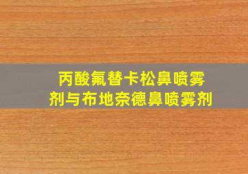 丙酸氟替卡松鼻喷雾剂与布地奈德鼻喷雾剂