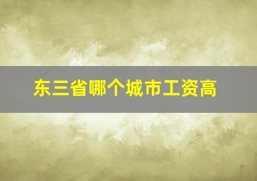 东三省哪个城市工资高