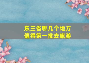 东三省哪几个地方值得第一批去旅游