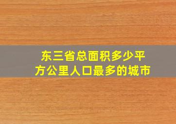 东三省总面积多少平方公里人口最多的城市