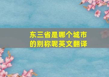 东三省是哪个城市的别称呢英文翻译