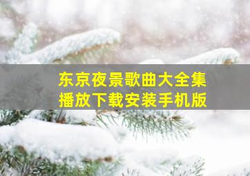 东京夜景歌曲大全集播放下载安装手机版