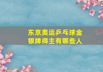 东京奥运乒乓球金银牌得主有哪些人