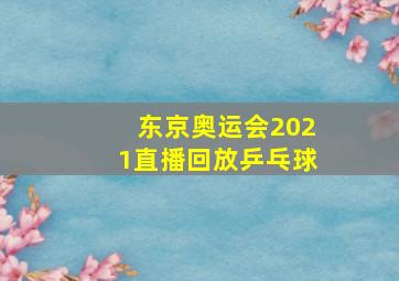 东京奥运会2021直播回放乒乓球