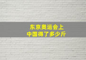 东京奥运会上中国得了多少斤