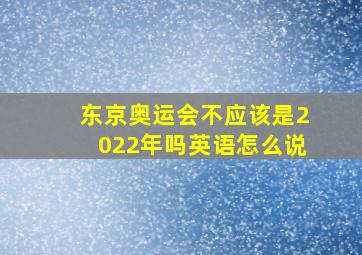 东京奥运会不应该是2022年吗英语怎么说