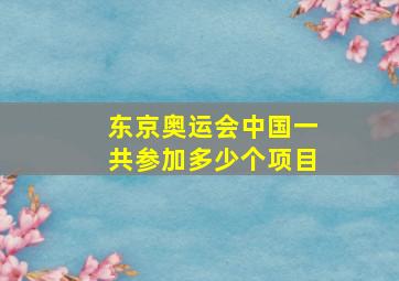 东京奥运会中国一共参加多少个项目