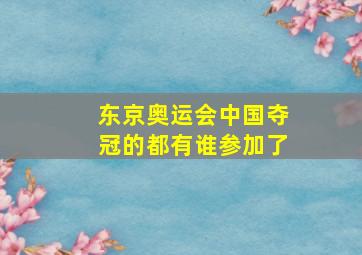 东京奥运会中国夺冠的都有谁参加了