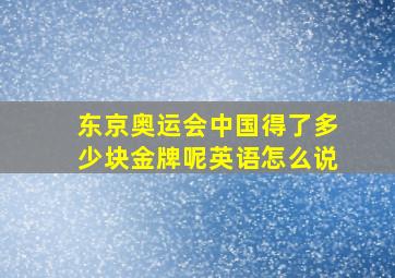 东京奥运会中国得了多少块金牌呢英语怎么说