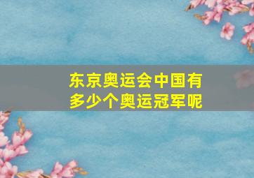 东京奥运会中国有多少个奥运冠军呢