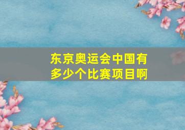 东京奥运会中国有多少个比赛项目啊