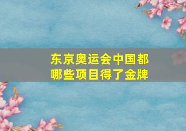 东京奥运会中国都哪些项目得了金牌