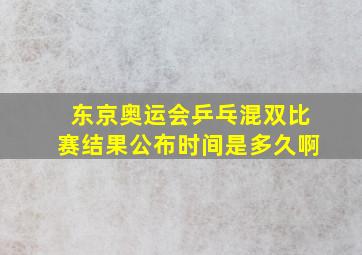 东京奥运会乒乓混双比赛结果公布时间是多久啊