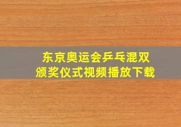 东京奥运会乒乓混双颁奖仪式视频播放下载