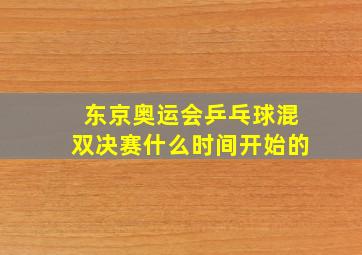 东京奥运会乒乓球混双决赛什么时间开始的