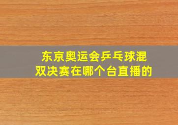 东京奥运会乒乓球混双决赛在哪个台直播的