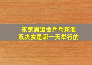 东京奥运会乒乓球混双决赛是哪一天举行的