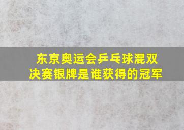 东京奥运会乒乓球混双决赛银牌是谁获得的冠军