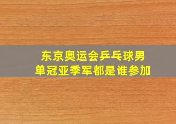 东京奥运会乒乓球男单冠亚季军都是谁参加