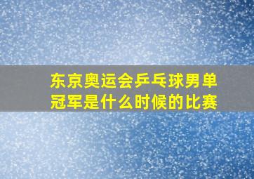 东京奥运会乒乓球男单冠军是什么时候的比赛