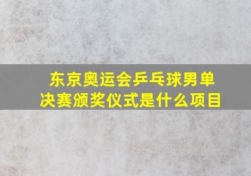 东京奥运会乒乓球男单决赛颁奖仪式是什么项目