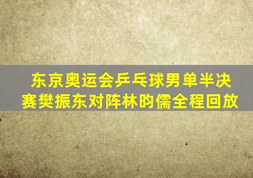 东京奥运会乒乓球男单半决赛樊振东对阵林昀儒全程回放