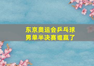 东京奥运会乒乓球男单半决赛谁赢了