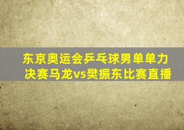 东京奥运会乒乓球男单单力决赛马龙vs樊振东比赛直播