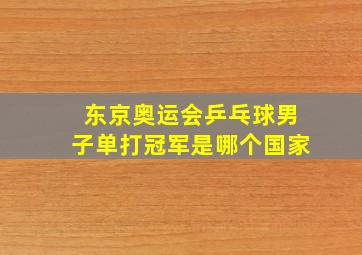 东京奥运会乒乓球男子单打冠军是哪个国家