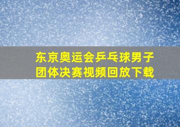 东京奥运会乒乓球男子团体决赛视频回放下载