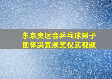 东京奥运会乒乓球男子团体决赛颁奖仪式视频