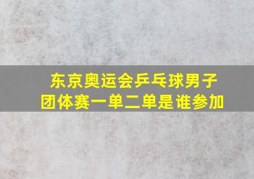 东京奥运会乒乓球男子团体赛一单二单是谁参加