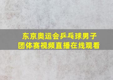 东京奥运会乒乓球男子团体赛视频直播在线观看