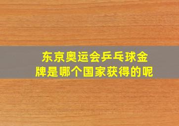 东京奥运会乒乓球金牌是哪个国家获得的呢