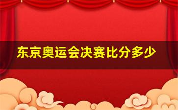 东京奥运会决赛比分多少