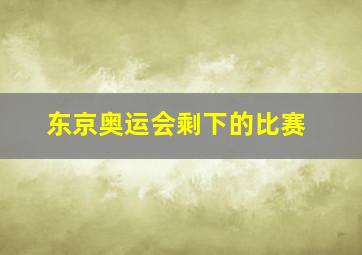 东京奥运会剩下的比赛