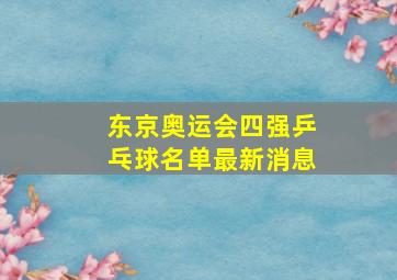 东京奥运会四强乒乓球名单最新消息