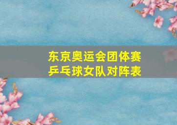 东京奥运会团体赛乒乓球女队对阵表