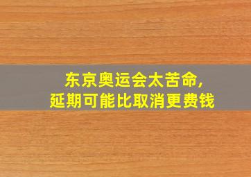 东京奥运会太苦命,延期可能比取消更费钱