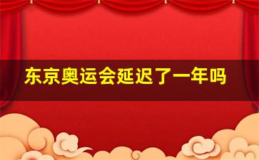 东京奥运会延迟了一年吗