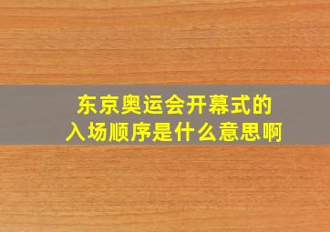 东京奥运会开幕式的入场顺序是什么意思啊